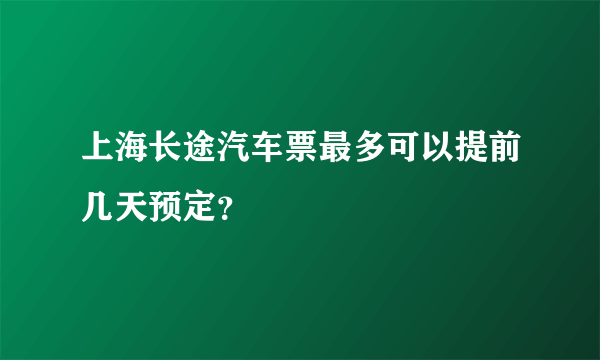 上海长途汽车票最多可以提前几天预定？