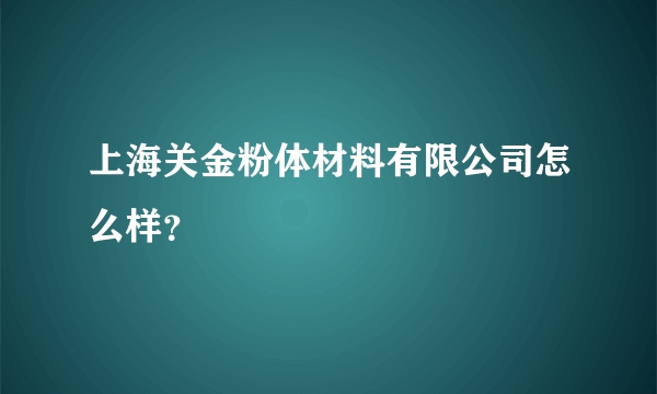 上海关金粉体材料有限公司怎么样？