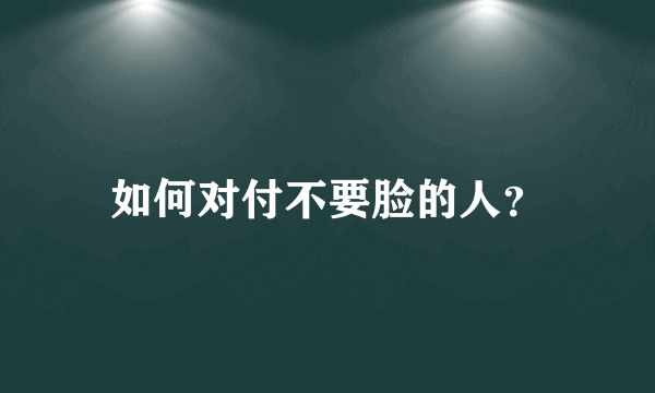 如何对付不要脸的人？