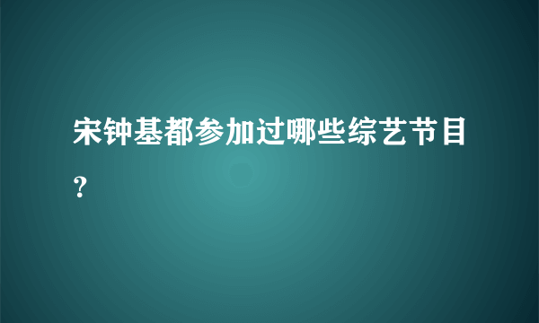 宋钟基都参加过哪些综艺节目？