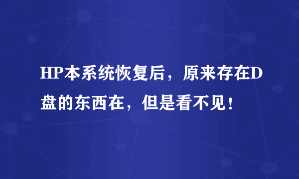 HP本系统恢复后，原来存在D盘的东西在，但是看不见！