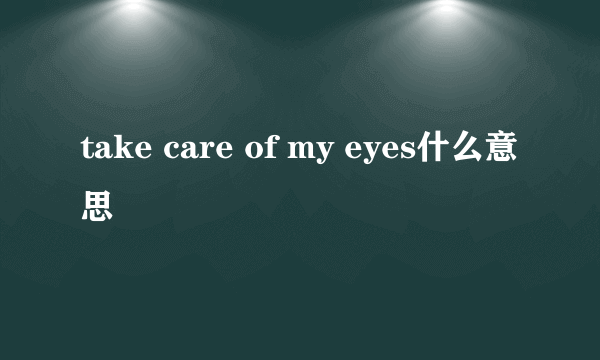 take care of my eyes什么意思