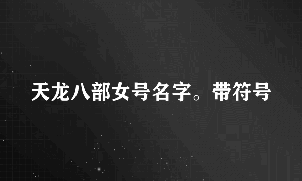 天龙八部女号名字。带符号