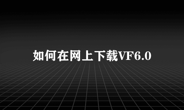 如何在网上下载VF6.0