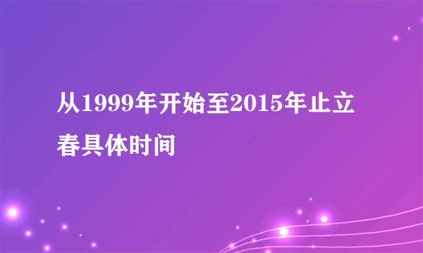 从1999年开始至2015年止立春具体时间