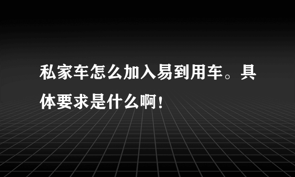 私家车怎么加入易到用车。具体要求是什么啊！