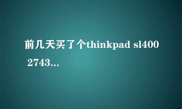 前几天买了个thinkpad sl400 2743awc ，