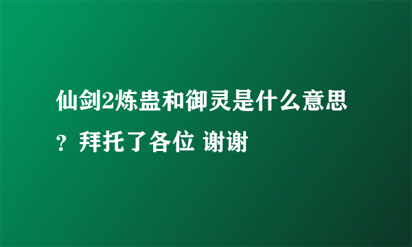 仙剑2炼蛊和御灵是什么意思？拜托了各位 谢谢