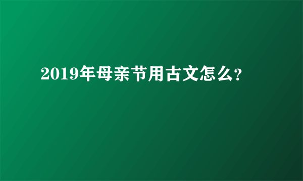 2019年母亲节用古文怎么？