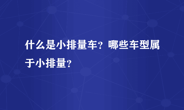 什么是小排量车？哪些车型属于小排量？