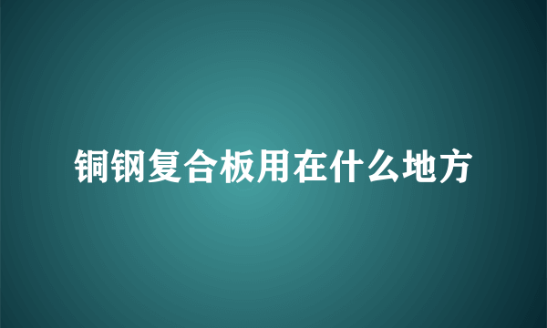 铜钢复合板用在什么地方