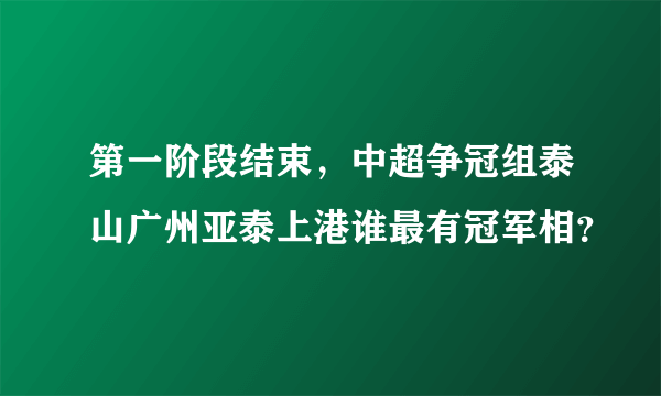 第一阶段结束，中超争冠组泰山广州亚泰上港谁最有冠军相？