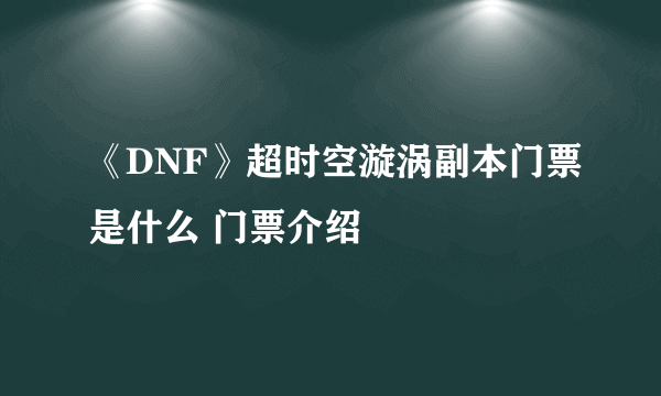 《DNF》超时空漩涡副本门票是什么 门票介绍