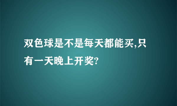 双色球是不是每天都能买,只有一天晚上开奖?