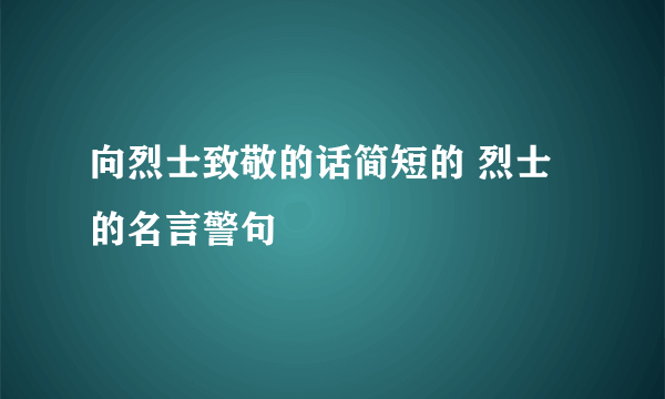 向烈士致敬的话简短的 烈士的名言警句