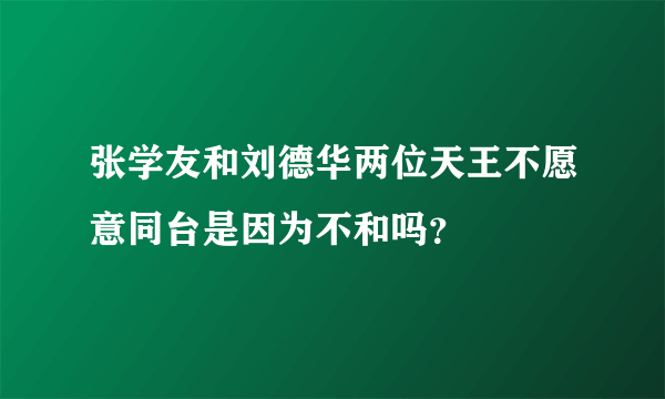 张学友和刘德华两位天王不愿意同台是因为不和吗？