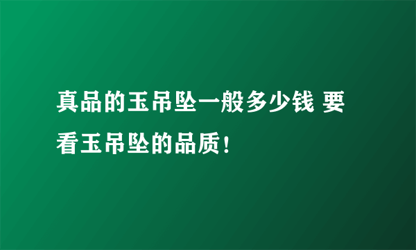 真品的玉吊坠一般多少钱 要看玉吊坠的品质！