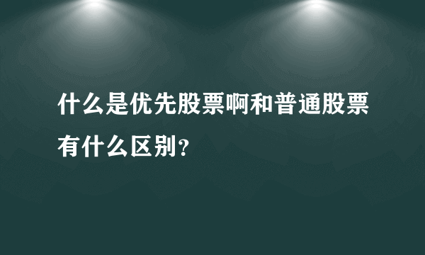 什么是优先股票啊和普通股票有什么区别？