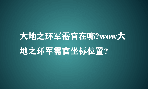 大地之环军需官在哪?wow大地之环军需官坐标位置？