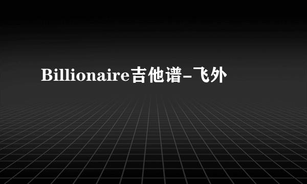 Billionaire吉他谱-飞外