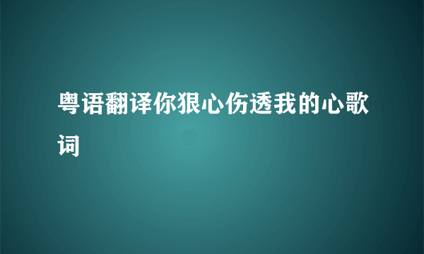 粤语翻译你狠心伤透我的心歌词