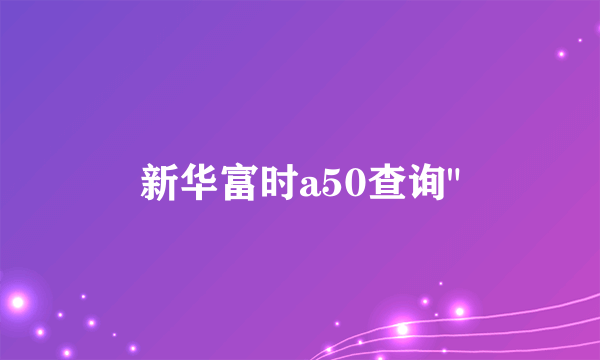 新华富时a50查询