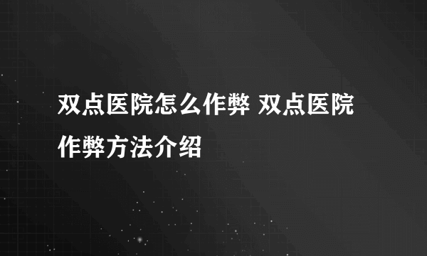 双点医院怎么作弊 双点医院作弊方法介绍