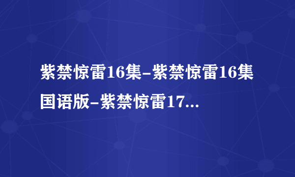 紫禁惊雷16集-紫禁惊雷16集国语版-紫禁惊雷17集剧情介绍