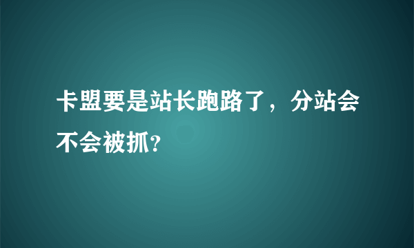 卡盟要是站长跑路了，分站会不会被抓？