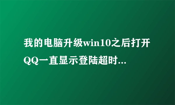 我的电脑升级win10之后打开QQ一直显示登陆超时,有什么办法解决?求指教