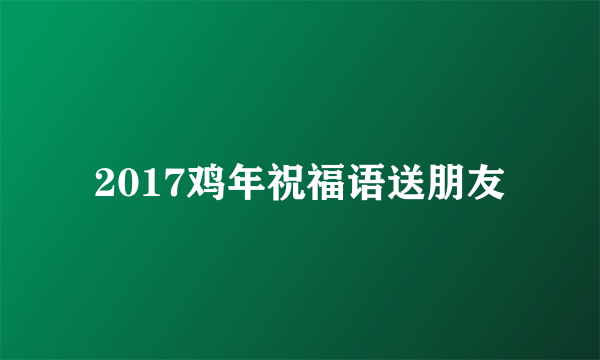 2017鸡年祝福语送朋友