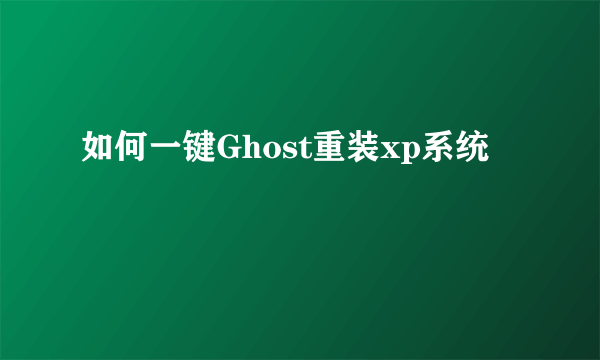 如何一键Ghost重装xp系统