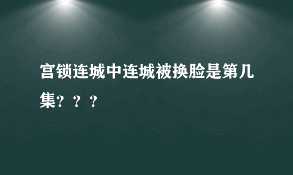 宫锁连城中连城被换脸是第几集？？？