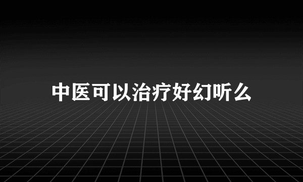 中医可以治疗好幻听么