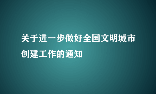 关于进一步做好全国文明城市创建工作的通知