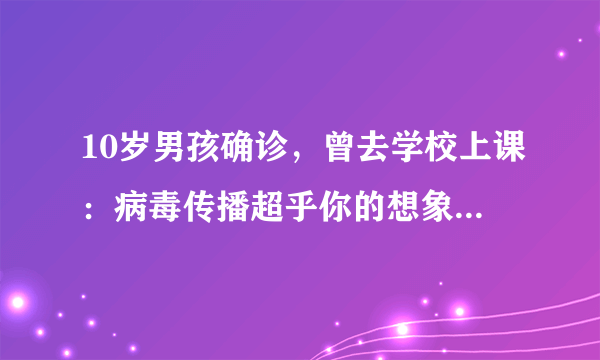 10岁男孩确诊，曾去学校上课：病毒传播超乎你的想象，早知早防