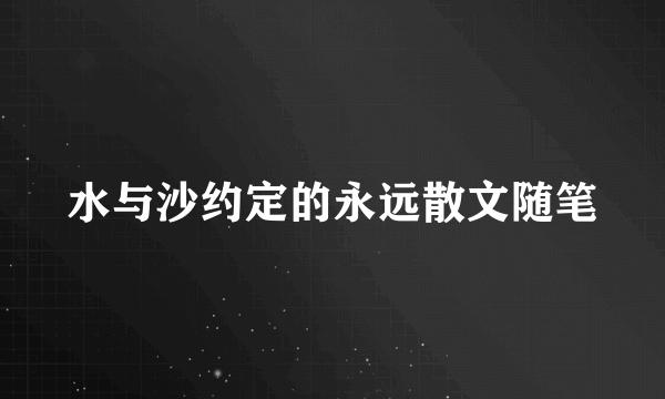 水与沙约定的永远散文随笔