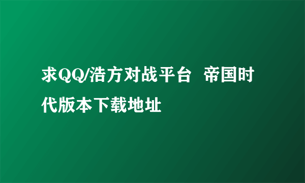 求QQ/浩方对战平台  帝国时代版本下载地址