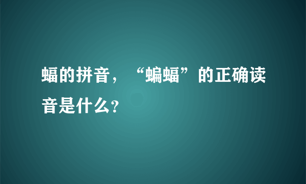 蝠的拼音，“蝙蝠”的正确读音是什么？