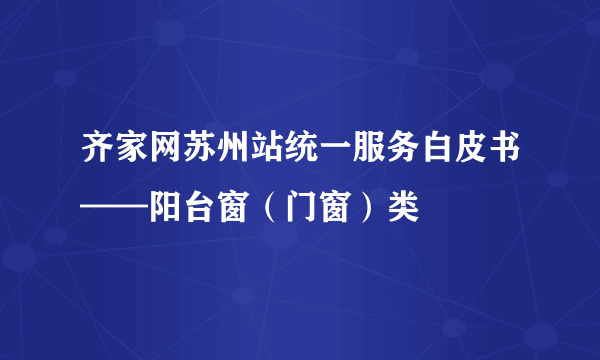 齐家网苏州站统一服务白皮书——阳台窗（门窗）类