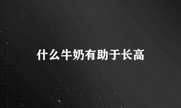 什么牛奶有助于长高