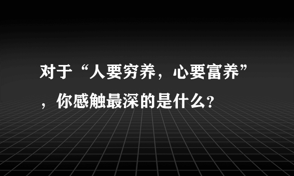 对于“人要穷养，心要富养”，你感触最深的是什么？