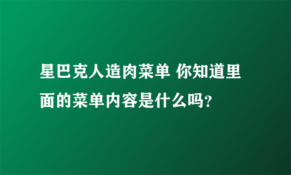 星巴克人造肉菜单 你知道里面的菜单内容是什么吗？