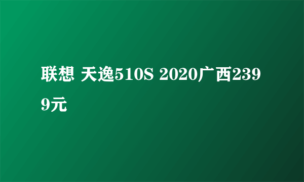 联想 天逸510S 2020广西2399元