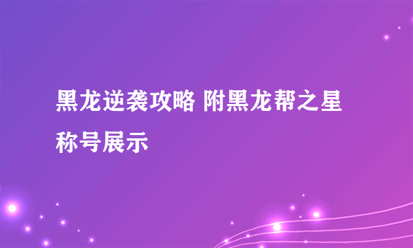 黑龙逆袭攻略 附黑龙帮之星称号展示