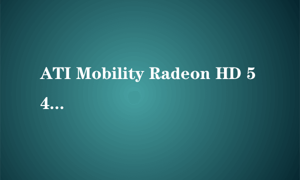 ATI Mobility Radeon HD 5470显卡怎么?