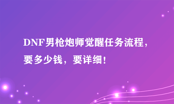 DNF男枪炮师觉醒任务流程，要多少钱，要详细！