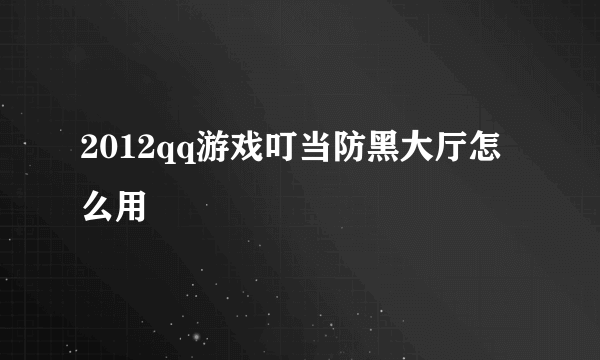 2012qq游戏叮当防黑大厅怎么用