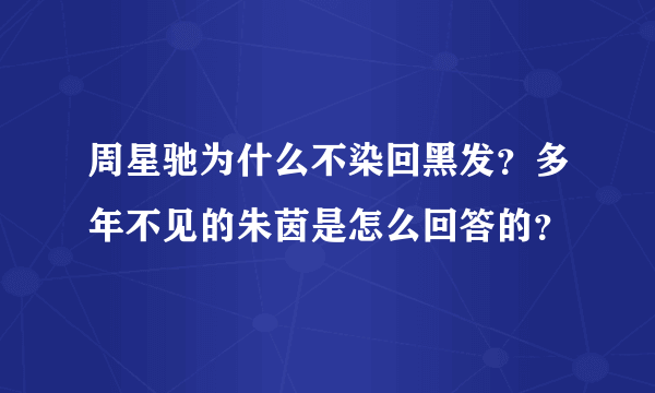 周星驰为什么不染回黑发？多年不见的朱茵是怎么回答的？