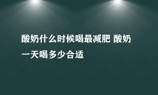 酸奶什么时候喝最减肥 酸奶一天喝多少合适